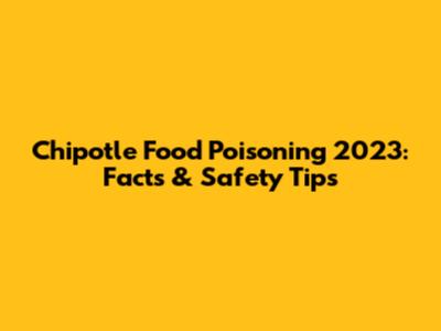 Chipotle Food Poisoning 2023: Facts & Safety Tips