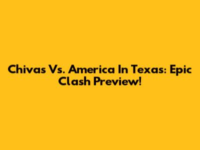 Chivas Vs. America In Texas: Epic Clash Preview!