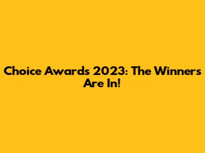 Choice Awards 2023: The Winners Are In!