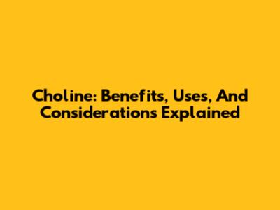 Choline: Benefits, Uses, And Considerations Explained