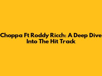 Choppa Ft Roddy Ricch: A Deep Dive Into The Hit Track