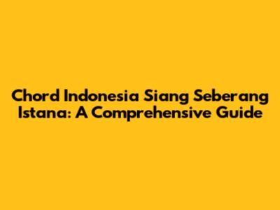 Chord Indonesia Siang Seberang Istana: A Comprehensive Guide