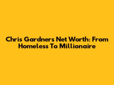 Chris Gardner's Net Worth: From Homeless To Millionaire