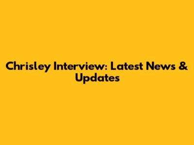 Chrisley Interview: Latest News & Updates