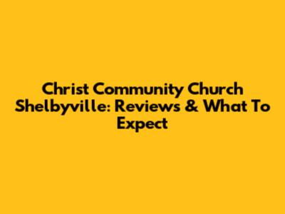Christ Community Church Shelbyville: Reviews & What To Expect