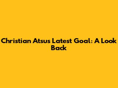 Christian Atsu's Latest Goal: A Look Back