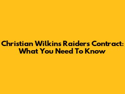 Christian Wilkins Raiders Contract: What You Need To Know