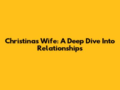 Christina's Wife: A Deep Dive Into Relationships