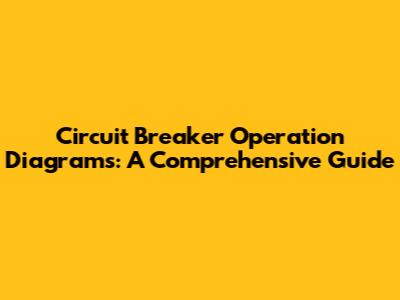 Circuit Breaker Operation Diagrams: A Comprehensive Guide