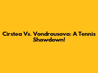 Cirstea Vs. Vondrousova: A Tennis Showdown!