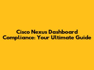 Cisco Nexus Dashboard Compliance: Your Ultimate Guide