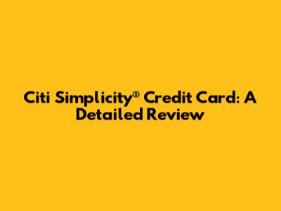 Citi Simplicity® Credit Card: A Detailed Review