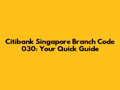 Citibank Singapore Branch Code 030: Your Quick Guide