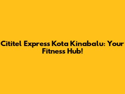 Cititel Express Kota Kinabalu: Your Fitness Hub!