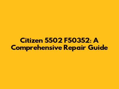 Citizen 5502 F50352: A Comprehensive Repair Guide