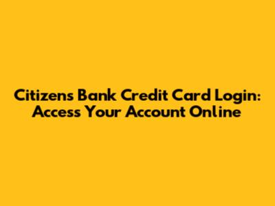 Citizens Bank Credit Card Login: Access Your Account Online