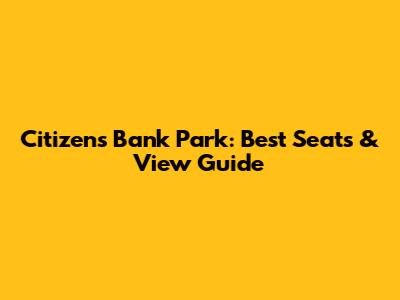 Citizens Bank Park: Best Seats & View Guide