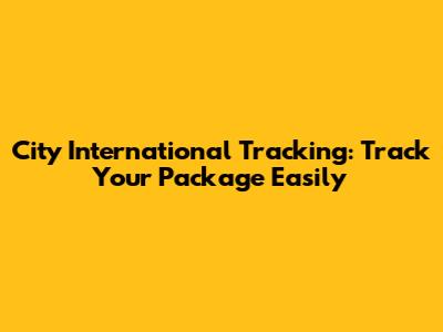City International Tracking: Track Your Package Easily