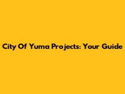 City Of Yuma Projects: Your Guide
