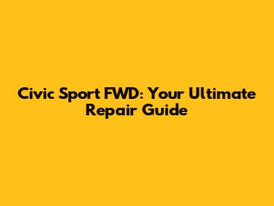 Civic Sport FWD: Your Ultimate Repair Guide