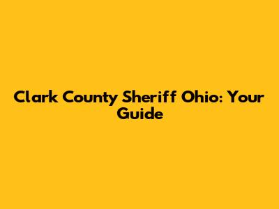 Clark County Sheriff Ohio: Your Guide