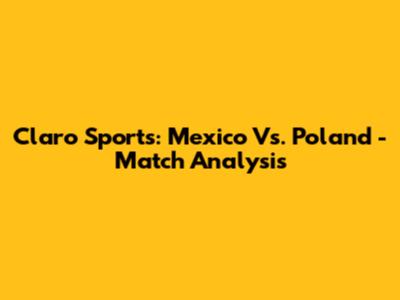 Claro Sports: Mexico Vs. Poland - Match Analysis