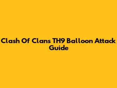 Clash Of Clans TH9 Balloon Attack Guide
