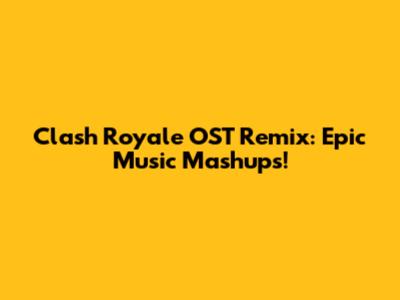 Clash Royale OST Remix: Epic Music Mashups!