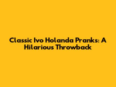 Classic Ivo Holanda Pranks: A Hilarious Throwback