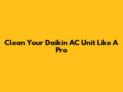 Clean Your Daikin AC Unit Like A Pro