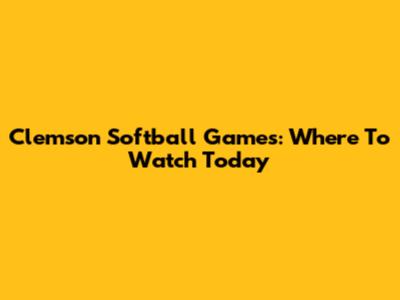 Clemson Softball Games: Where To Watch Today