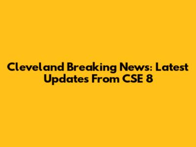 Cleveland Breaking News: Latest Updates From CSE 8