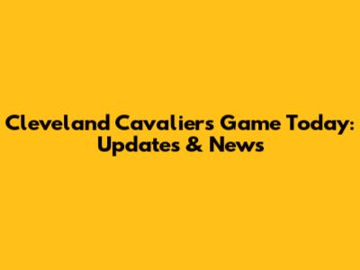 Cleveland Cavaliers Game Today: Updates & News