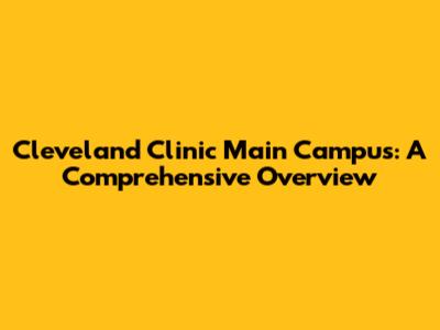 Cleveland Clinic Main Campus: A Comprehensive Overview