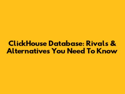ClickHouse Database: Rivals & Alternatives You Need To Know