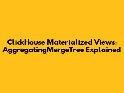 ClickHouse Materialized Views: AggregatingMergeTree Explained