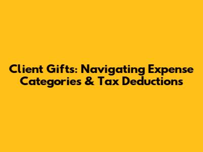 Client Gifts: Navigating Expense Categories & Tax Deductions