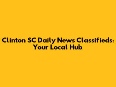 Clinton SC Daily News Classifieds: Your Local Hub