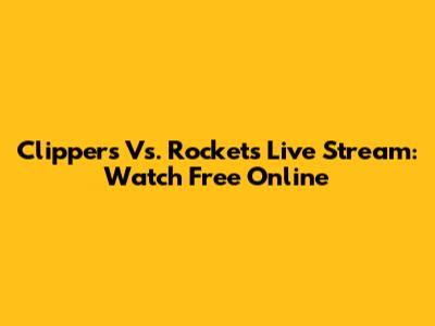 Clippers Vs. Rockets Live Stream: Watch Free Online