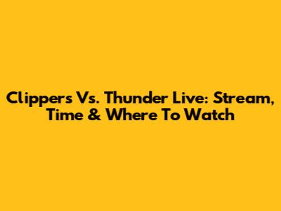 Clippers Vs. Thunder Live: Stream, Time & Where To Watch
