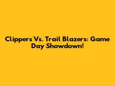 Clippers Vs. Trail Blazers: Game Day Showdown!