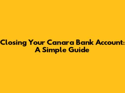 Closing Your Canara Bank Account: A Simple Guide