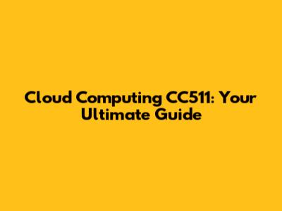 Cloud Computing CC511: Your Ultimate Guide