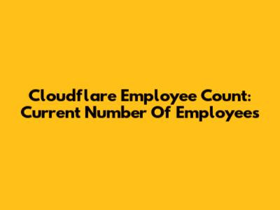 Cloudflare Employee Count: Current Number Of Employees