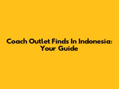 Coach Outlet Finds In Indonesia: Your Guide