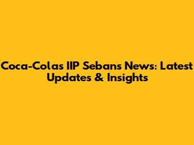 Coca-Cola's IIP Sebans News: Latest Updates & Insights