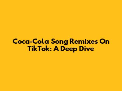 Coca-Cola Song Remixes On TikTok: A Deep Dive