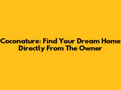 Coconature: Find Your Dream Home Directly From The Owner