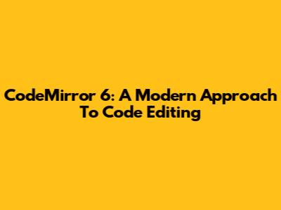 CodeMirror 6: A Modern Approach To Code Editing