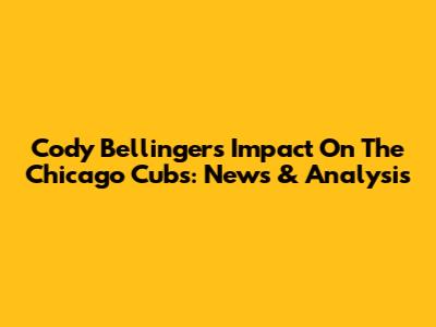 Cody Bellinger's Impact On The Chicago Cubs: News & Analysis